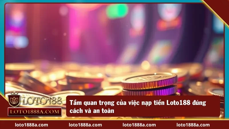 Tầm quan trọng của việc biết cách nạp tiền vào nhà cái